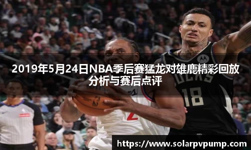 2019年5月24日NBA季后赛猛龙对雄鹿精彩回放分析与赛后点评