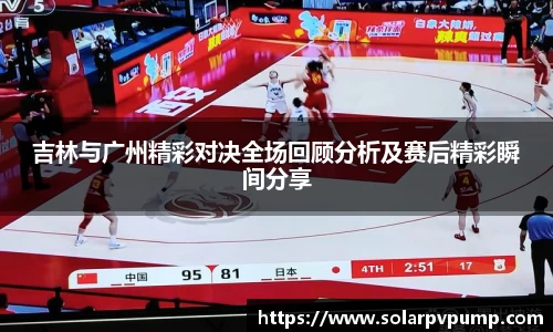吉林与广州精彩对决全场回顾分析及赛后精彩瞬间分享