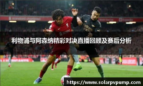 利物浦与阿森纳精彩对决直播回顾及赛后分析