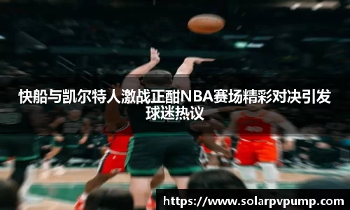 快船与凯尔特人激战正酣NBA赛场精彩对决引发球迷热议
