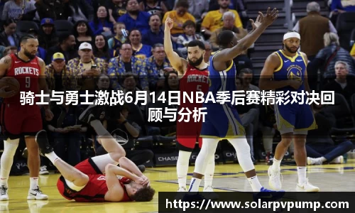 骑士与勇士激战6月14日NBA季后赛精彩对决回顾与分析